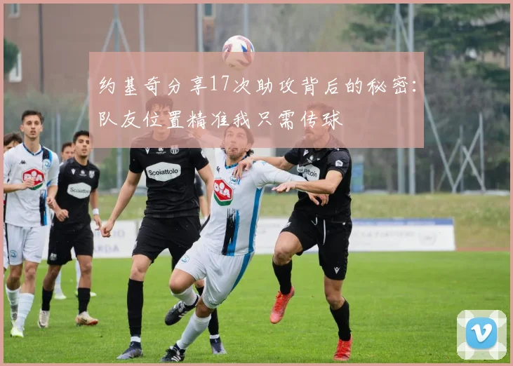 约基奇分享17次助攻背后的秘密：队友位置精准我只需传球