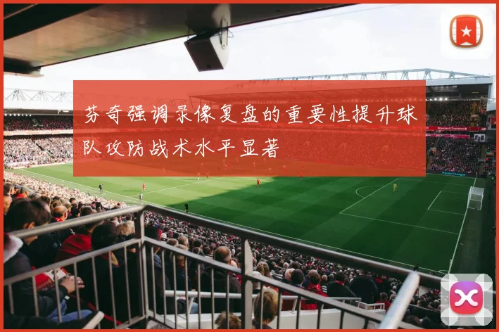 芬奇强调录像复盘的重要性提升球队攻防战术水平显著