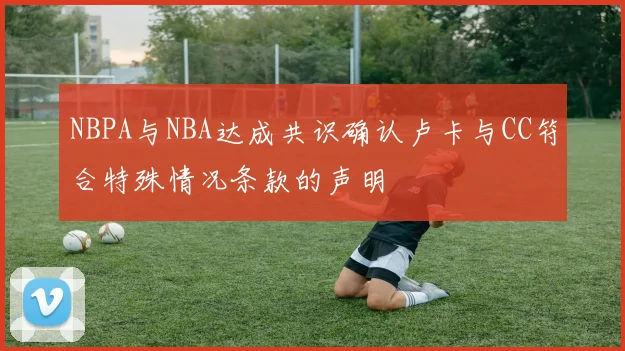 NBPA与NBA达成共识确认卢卡与CC符合特殊情况条款的声明
