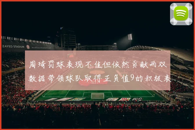 周琦罚球表现不佳但依然贡献两双数据带领球队取得正负值9的积极表现