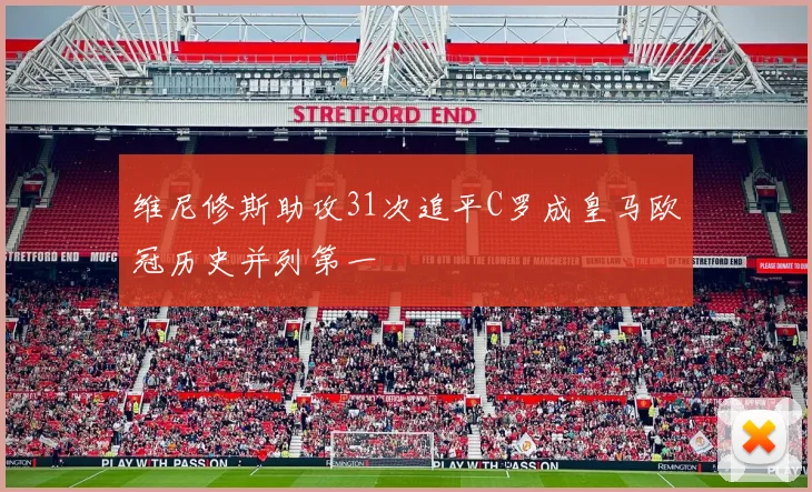 维尼修斯助攻31次追平C罗成皇马欧冠历史并列第一