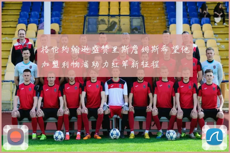 格伦约翰逊盛赞里斯詹姆斯希望他加盟利物浦助力红军新征程