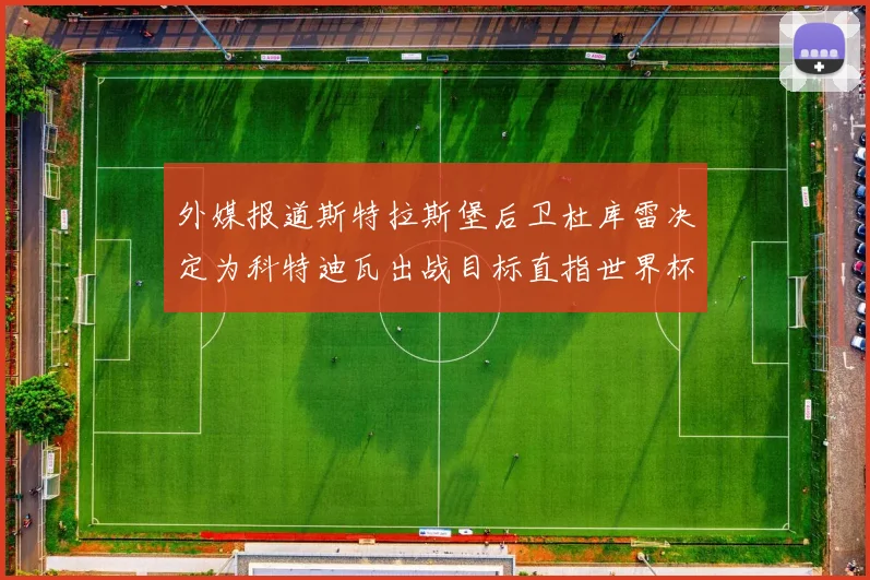 外媒报道斯特拉斯堡后卫杜库雷决定为科特迪瓦出战目标直指世界杯
