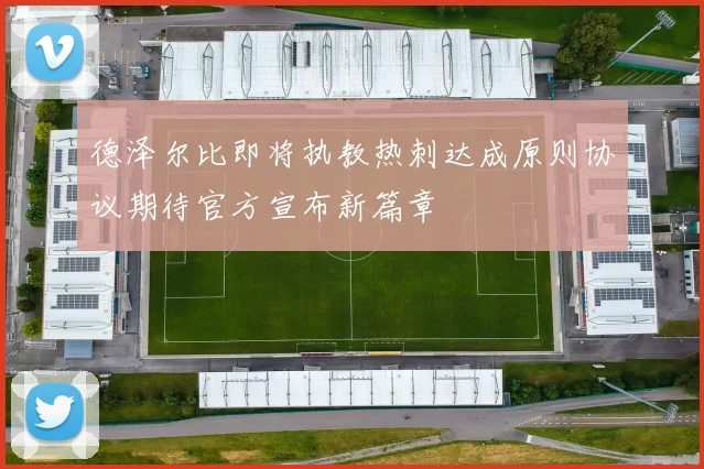 德泽尔比即将执教热刺达成原则协议期待官方宣布新篇章