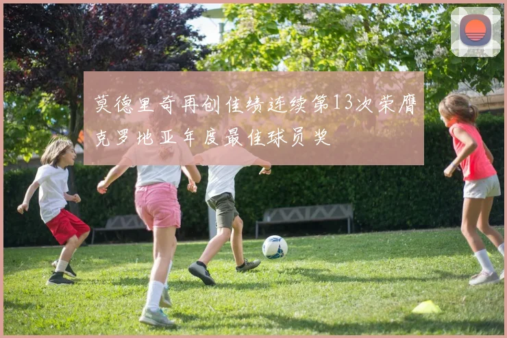 莫德里奇再创佳绩连续第13次荣膺克罗地亚年度最佳球员奖