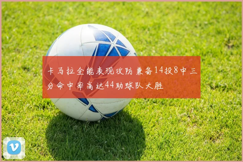 卡马拉全能表现攻防兼备14投8中三分命中率高达44助球队大胜