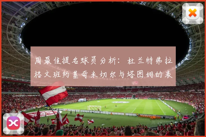 周最佳提名球员分析：杜兰特弗拉格文班约基奇米切尔与塔图姆的表现对比