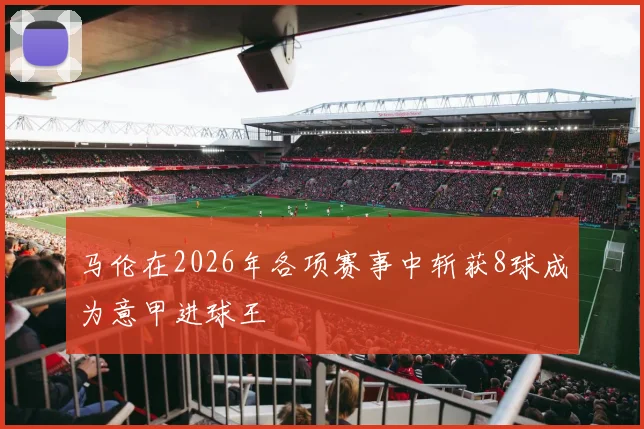 马伦在2026年各项赛事中斩获8球成为意甲进球王